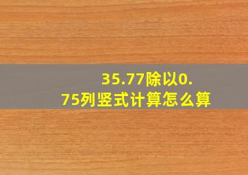 35.77除以0.75列竖式计算怎么算