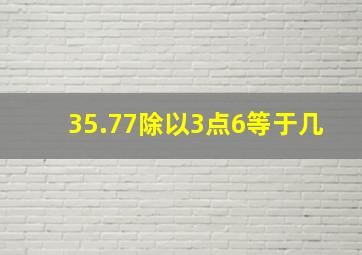 35.77除以3点6等于几