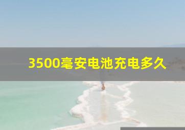 3500毫安电池充电多久