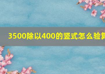 3500除以400的竖式怎么验算