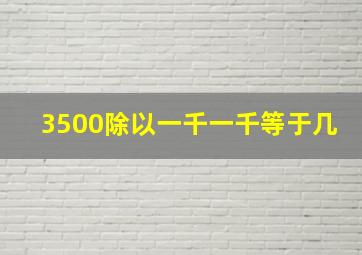 3500除以一千一千等于几