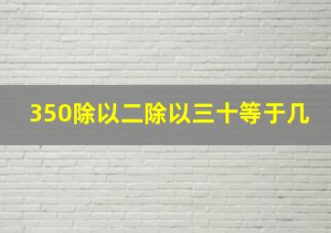 350除以二除以三十等于几