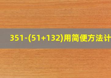 351-(51+132)用简便方法计算