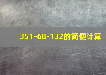 351-68-132的简便计算