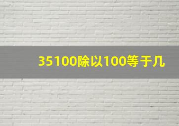 35100除以100等于几