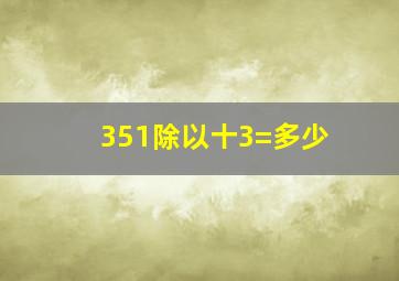 351除以十3=多少