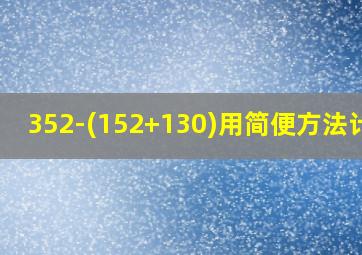 352-(152+130)用简便方法计算