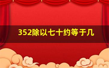 352除以七十约等于几