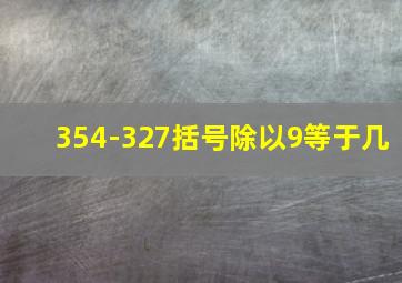 354-327括号除以9等于几