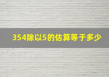 354除以5的估算等于多少