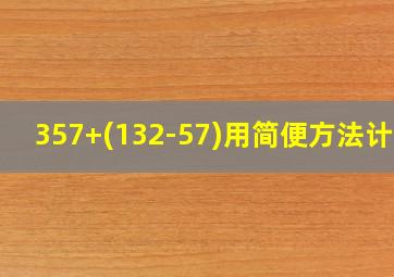 357+(132-57)用简便方法计算