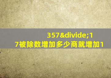 357÷17被除数增加多少商就增加1