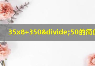 35x8+350÷50的简便运算