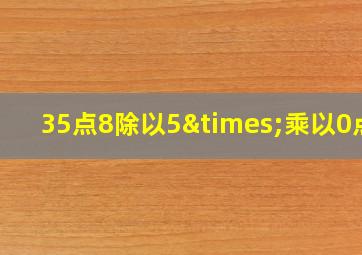 35点8除以5×乘以0点4