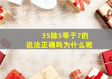 35除5等于7的说法正确吗为什么呢