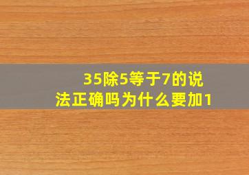 35除5等于7的说法正确吗为什么要加1