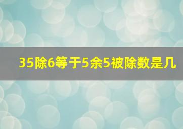 35除6等于5余5被除数是几