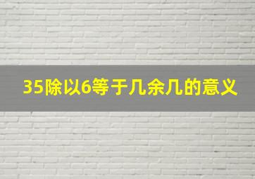 35除以6等于几余几的意义