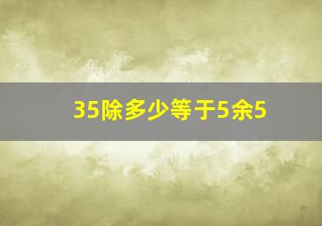 35除多少等于5余5