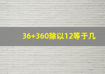 36+360除以12等于几