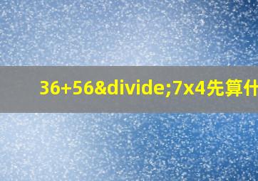 36+56÷7x4先算什么