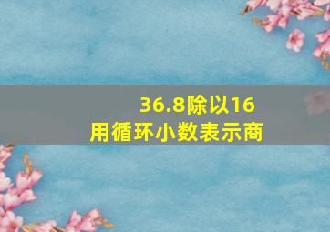 36.8除以16用循环小数表示商