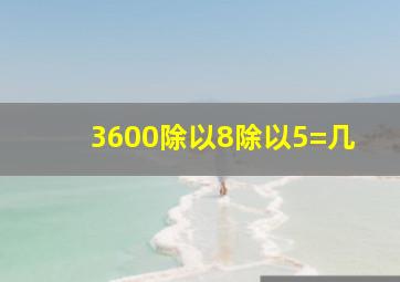 3600除以8除以5=几