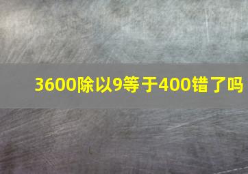 3600除以9等于400错了吗