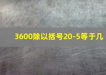 3600除以括号20-5等于几