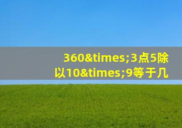 360×3点5除以10×9等于几