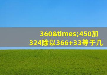 360×450加324除以366+33等于几