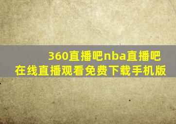 360直播吧nba直播吧在线直播观看免费下载手机版