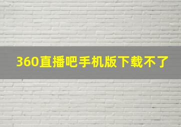 360直播吧手机版下载不了