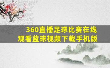 360直播足球比赛在线观看蓝球视频下载手机版