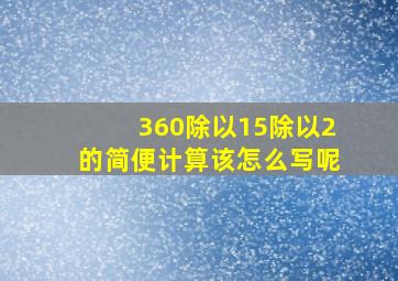 360除以15除以2的简便计算该怎么写呢