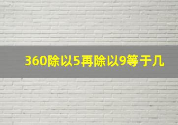 360除以5再除以9等于几