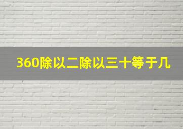 360除以二除以三十等于几