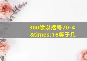 360除以括号70-4×16等于几