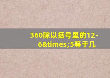 360除以括号里的12-6×5等于几