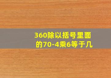 360除以括号里面的70-4乘6等于几