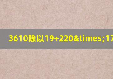 3610除以19+220×17等于几