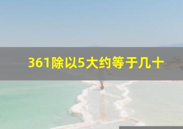 361除以5大约等于几十