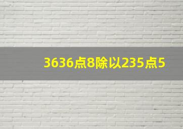 3636点8除以235点5