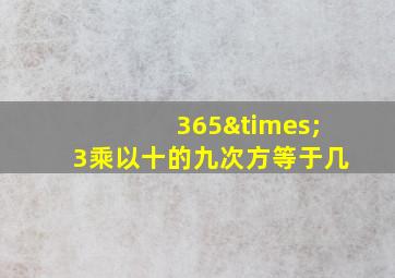 365×3乘以十的九次方等于几