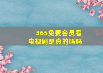 365免费会员看电视剧是真的吗吗