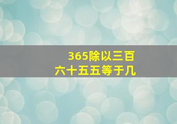 365除以三百六十五五等于几