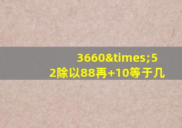 3660×52除以88再+10等于几