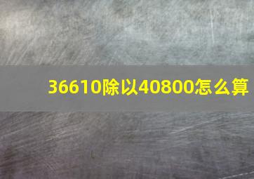 36610除以40800怎么算