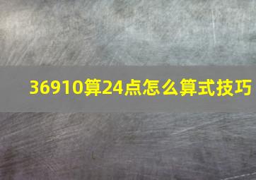 36910算24点怎么算式技巧