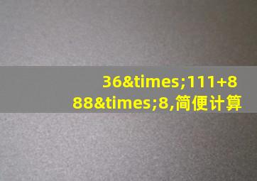 36×111+888×8,简便计算